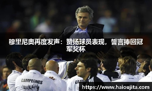 穆里尼奥再度发声：赞扬球员表现，誓言捧回冠军奖杯
