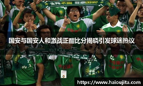 国安与国安人和激战正酣比分揭晓引发球迷热议