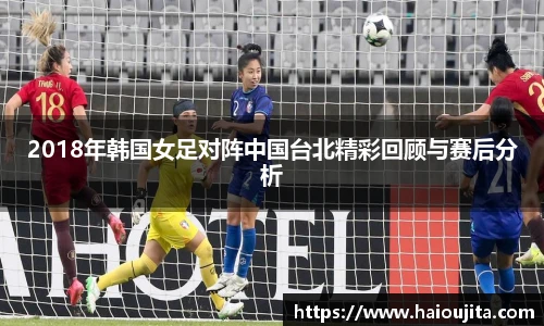 2018年韩国女足对阵中国台北精彩回顾与赛后分析