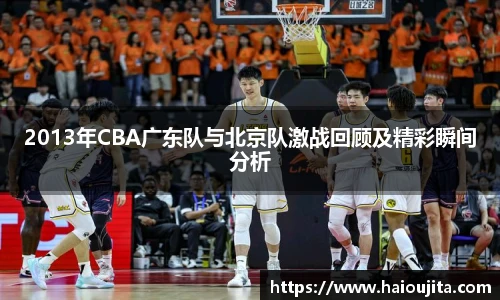 2013年CBA广东队与北京队激战回顾及精彩瞬间分析