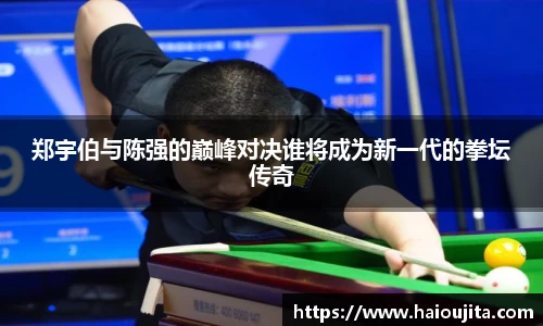 郑宇伯与陈强的巅峰对决谁将成为新一代的拳坛传奇