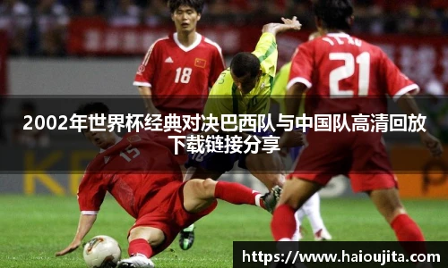2002年世界杯经典对决巴西队与中国队高清回放下载链接分享