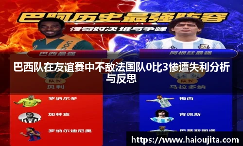巴西队在友谊赛中不敌法国队0比3惨遭失利分析与反思