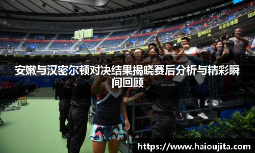 安嫩与汉密尔顿对决结果揭晓赛后分析与精彩瞬间回顾