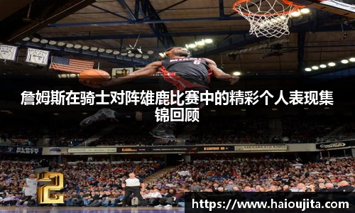 詹姆斯在骑士对阵雄鹿比赛中的精彩个人表现集锦回顾